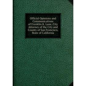 

Книга Official Opinions and Communications of Franklin K Lane, City Attorney of the City and County of San Francisco, State of California