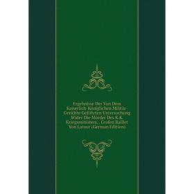 

Книга Ergebnisse Der Von Dem Kaiserlich-Königlichen Militär-Gerichte Geführten Untersuchung Wider Die Mörder Des K.