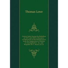 

Книга Central India During the Rebellion of 1857 and 1858: A Narrative of Operations of the British Forces from the Suppression of Mutiny in Aurungaba