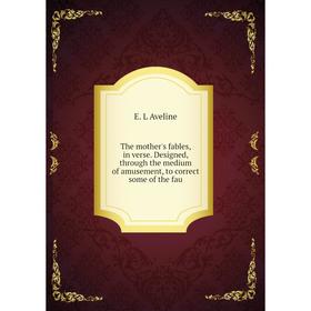 

Книга The mother's fables, in verse. Designed, through the medium of amusement, to correct some of the fau