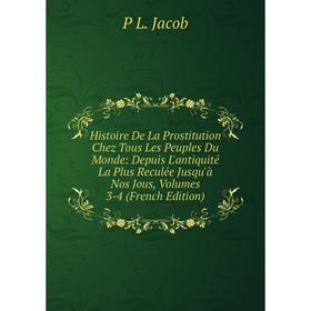 

Книга Histoire De La Prostitution Chez Tous Les Peuples Du Monde: Depuis L'antiquité La Plus Reculée Jusqu'à Nos Jous, Volumes 3-4 (French Edition)