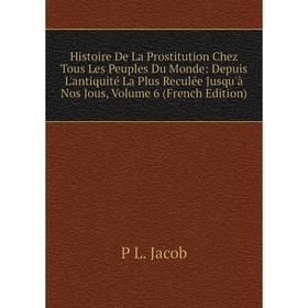 

Книга Histoire De La Prostitution Chez Tous Les Peuples Du Monde: Depuis L'antiquité La Plus Reculée Jusqu'à Nos Jous, Volume 6 (French Edition)
