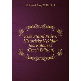 

Книга Eské Státní Právo. Historicky Vykládá Jos. Kalousek (Czech Edition)