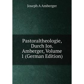 

Книга Pastoraltheologie, Durch Jos Amberger, Volume 1