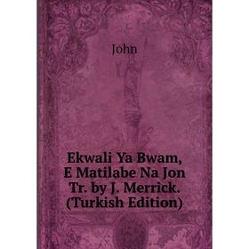 

Книга Ekwali Ya Bwam, E Matilabe Na Jon Tr. by J. Merrick. (Turkish Edition)