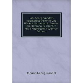 

Книга Joh. Georg Prändels Kugeldreyeckslehre Und Höhere Mathematik: Sammt Ihrer Kleinen Geschichte: Mit 4 Kupfertafeln