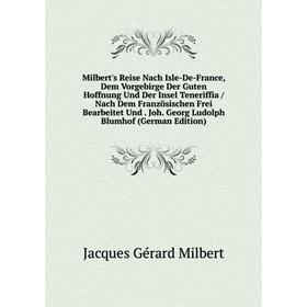 

Книга Milbert's Reise Nach Isle-De-France, Dem Vorgebirge Der Guten Hoffnung Und Der Insel Teneriffia / Nach Dem Französischen Frei Bearbeitet Und Joh