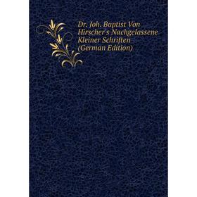 

Книга Dr. Joh. Baptist Von Hirscher's Nachgelassene Kleiner Schriften (German Edition)