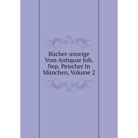 

Книга Bücher-anzeige Vom Antiquar Joh. Nep. Peischer In München, Volume 2