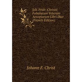 

Книга Joh. Fridr. Christii Fabularum Veterum Aesopiarum Libri Duo