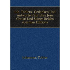 

Книга Joh. Toblers. Gedanken Und Antworten Zur Ehre Jesu Christi Und Seines Reichs