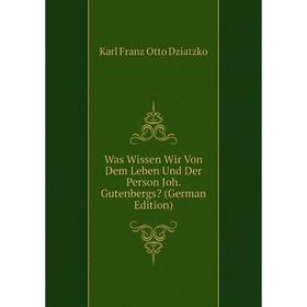 

Книга Was Wissen Wir Von Dem Leben Und Der Person Joh. Gutenbergs (German Edition)