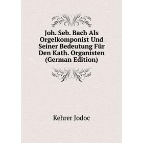 

Книга Joh. Seb. Bach Als Orgelkomponist Und Seiner Bedeutung Für Den Kath. Organisten