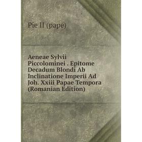 

Книга Aeneae Sylvii Piccolominei. Epitome Decadum Blondi Ab Inclinatione Imperii Ad Joh. Xxiii Papae Tempora (Romanian Edition)
