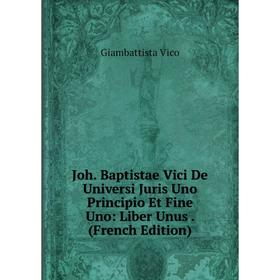 

Книга Joh. Baptistae Vici De Universi Juris Uno Principio Et Fine Uno: Liber Unus.