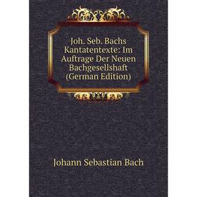 

Книга Joh. Seb. Bachs Kantatentexte: Im Auftrage Der Neuen Bachgesellshaft