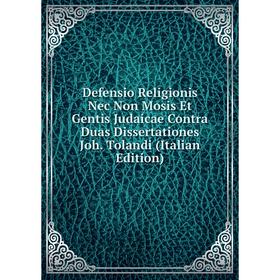 

Книга Defensio Religionis Nec Non Mosis Et Gentis Judaicae Contra Duas Dissertationes Joh. Tolandi (Italian Edition)