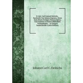 

Книга D. Joh. Carl Conrad Oelrichs. Nachricht Von Seinen Eigenen, Meist Zum Druck Fertigen Manuscripten, Und Anderen in Seines Bibliothek Vorhandenen