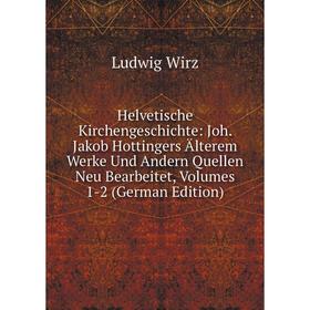 

Книга Helvetische Kirchengeschichte: Joh. Jakob Hottingers Älterem Werke Und Andern Quellen Neu Bearbeitet, Volumes 1-2 (German Edition)