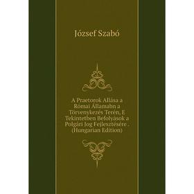 

Книга A Praetorok Allása a Római Államabn a Törvenykezés Terén, E Tekintetben Befolyások a Polgári Jog Fejlesztésére. (Hungarian Edition)