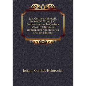 

Книга Joh. Gottlieb Heineccii. In Arnoldi Vinnii J. C. Commentarium In Quatuor Libros Institutionum Imperialium Annotationes
