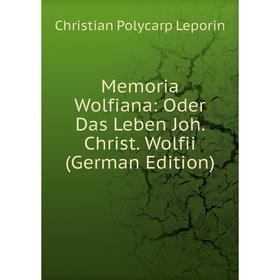 

Книга Memoria Wolfiana: Oder Das Leben Joh Christ Wolfii