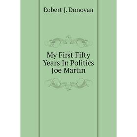 

Книга My First Fifty Years In Politics Joe Martin