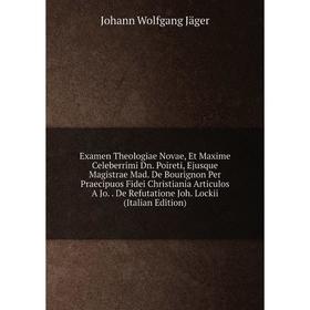 

Книга Examen Theologiae Novae, Et Maxime Celeberrimi Dn. Poireti, Ejusque Magistrae Mad. De Bourignon Per Praecipuos Fidei Christiania Articulos