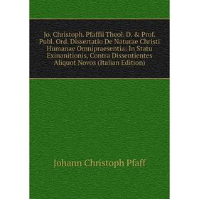 

Книга Jo. Christoph. Pfaffii Theol. D. Prof. Publ. Ord. Dissertatio De Naturae Christi Humanae Omnipraesentia: In Statu Exinanitionis, Contra Dissen