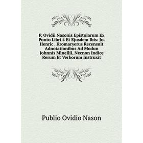 

Книга P Ovidii Nasonis Epistolarum Ex Ponto Libri 4 Et Ejusdem Ibis: Jo Henric Kromaryerus Recensuit Adnotatíonibus Ad Modun Johnnís Mìnellii, Necnon