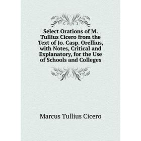 

Книга Select Orations of M. Tullius Cicero from the Text of Jo. Casp. Orellius, with Notes, Critical and Explanatory, for the Use of Schools and Colle