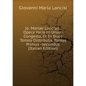 

Книга Jo. Mariae Lancisii. Opera Varia In Unum Congesta, Et In Duos Tomos Distributa