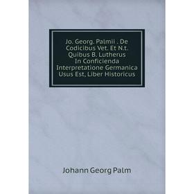 

Книга Jo. Georg. Palmii. De Codicibus Vet. Et N. t. Quibus B. Lutherus In Conficienda Interpretatione Germanica Usus Est, Liber Historicus