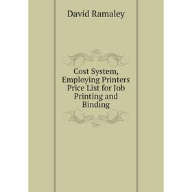 

Книга Cost System, Employing Printers Price List for Job Printing and Binding