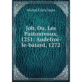 

Книга Job, Ou, Les Pastoureaux, 1251: Audefroi-le-bâtard, 1272