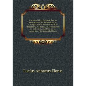 

Книга L. Annaei Flori Epitome Rerum Romanarum, Ex Recensione Jo. Georgii Graevii. Accessere Notae Integrae Cl. Salmasii, Jo. Freinshemii Et Variorum