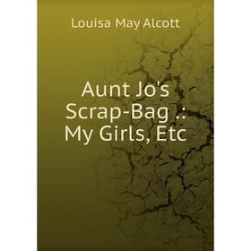 

Книга Aunt Jo's Scrap-Bag.: My Girls, Etc