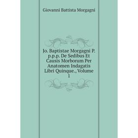 

Книга Jo. Baptistae Morgagni P. p. p. p. De Sedibus Et Causis Morborum Per Anatomen Indagatis Libri Quinque, Volume 1