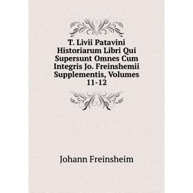 

Книга T. Livii Patavini Historiarum Libri Qui Supersunt Omnes Cum Integris Jo. Freinshemii Supplementis, Volumes 11-12