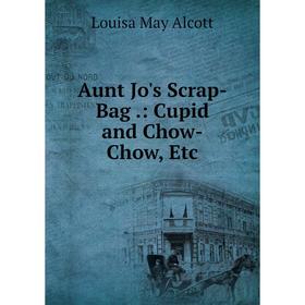 

Книга Aunt Jo's Scrap-Bag.: Cupid and Chow-Chow, Etc