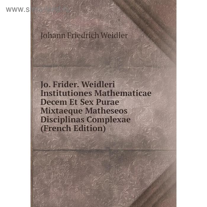 фото Книга jo. frider. weidleri institutiones mathematicae decem et sex purae mixtaeque matheseos disciplinas complexae nobel press