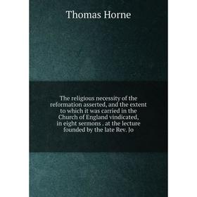 

Книга The religious necessity of the reformation asserted, and the extent to which it was carried in the Church of England vindicated, in eight sermon