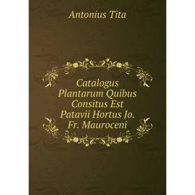 

Книга Catalogus Plantarum Quibus Consitus Est Patavii Hortus Jo. Fr. Mauroceni