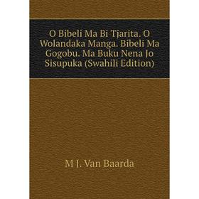 

Книга O Bibeli Ma Bi Tjarita O Wolandaka Manga Bibeli Ma Gogobu Ma Buku Nena Jo Sisupuka (Swahili Edition)