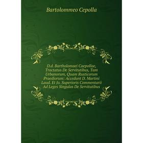 

Книга D.d. Bartholomaei Caepollae, Tractatus De Servitutibus, Tam Urbanorum, Quam Rusticorum Praediorum: Accedunt D. Martini Laud. Et Jo. Superioris