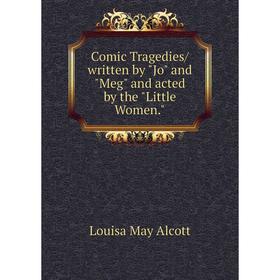 

Книга Comic Tragedies/ written by Jo and Meg and acted by the Little Women.