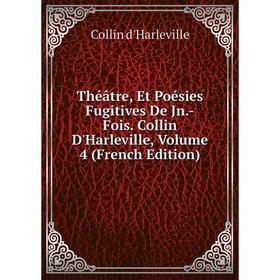 

Книга Théâtre, Et Poésies Fugitives De Jn.-Fois. Collin D'Harleville, Volume 4 (French Edition)