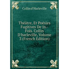 

Книга Théâtre, Et Poésies Fugitives De Jn.-Fois. Collin D'harleville, Volume 3 (French Edition)