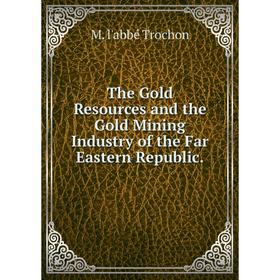 

Книга The Gold Resources and the Gold Mining Industry of the Far Eastern Republic.