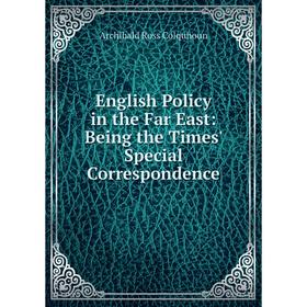 

Книга English Policy in the Far East: Being the Times' Special Correspondence